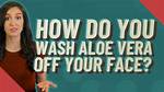 Should I Wash Aloe Vera off My Face?